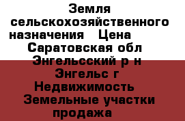 Земля сельскохозяйственного назначения › Цена ­ 700 - Саратовская обл., Энгельсский р-н, Энгельс г. Недвижимость » Земельные участки продажа   